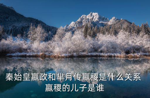 秦始皇嬴政和羋月傳嬴稷是什么關系 嬴稷的兒子是誰