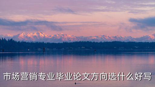 市場(chǎng)營(yíng)銷專業(yè)畢業(yè)論文方向選什么好寫