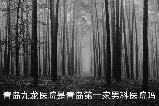 青島九龍醫院是青島第一家男科醫院嗎