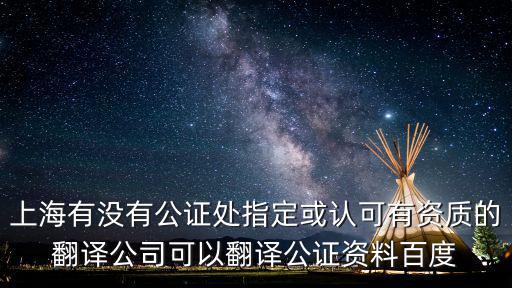 上海有沒有公證處指定或認可有資質的翻譯公司可以翻譯公證資料百度