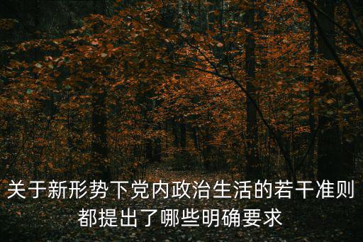 關于新形勢下黨內政治生活的若干準則都提出了哪些明確要求