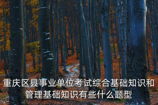 重慶區(qū)縣事業(yè)單位考試綜合基礎(chǔ)知識(shí)和管理基礎(chǔ)知識(shí)有些什么題型