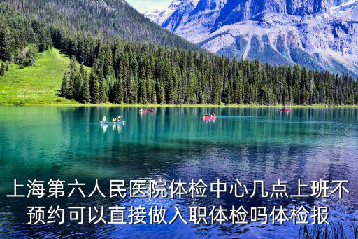 上海市第六人民醫院午休時間，上海第六人民醫院幾點下班周一到周六9點半6點半上班除上班時間想