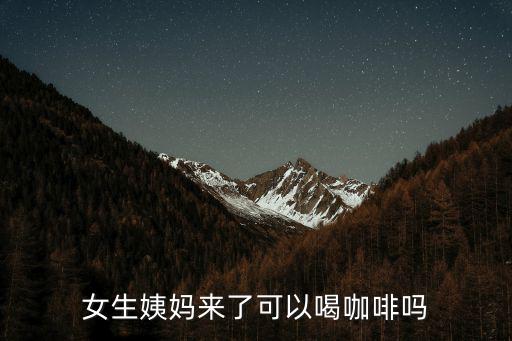 女生姨媽來了可以喝咖啡嗎