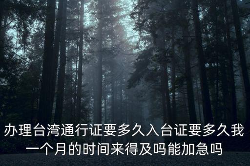辦理臺(tái)灣通行證要多久入臺(tái)證要多久我一個(gè)月的時(shí)間來得及嗎能加急嗎