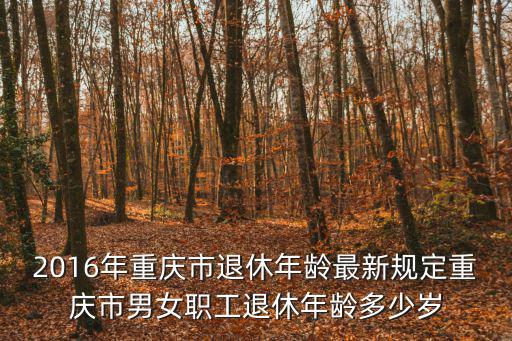 2016年重慶市退休年齡最新規(guī)定重慶市男女職工退休年齡多少歲