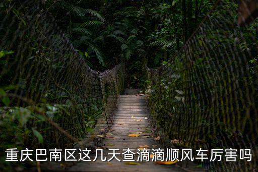 重慶市區順風車，重慶巴南區這幾天查滴滴順風車厲害嗎