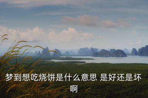 夢到想吃燒餅是什么意思 是好還是壞啊