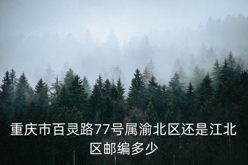 重慶市百靈路77號屬渝北區還是江北區郵編多少