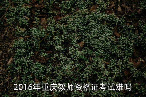 重慶市公辦教師好考嗎，重慶的教師資格證好考嗎難不難啊