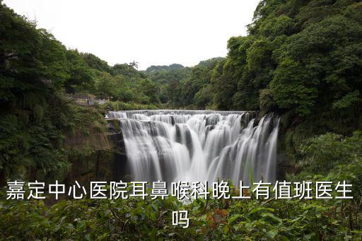 嘉定中心醫(yī)院耳鼻喉科晚上有值班醫(yī)生嗎