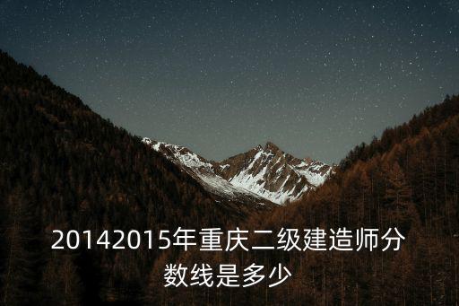 20142015年重慶二級建造師分數線是多少