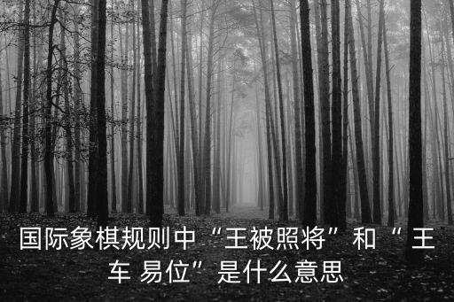 國際象棋規則中“王被照將”和“ 王車 易位”是什么意思