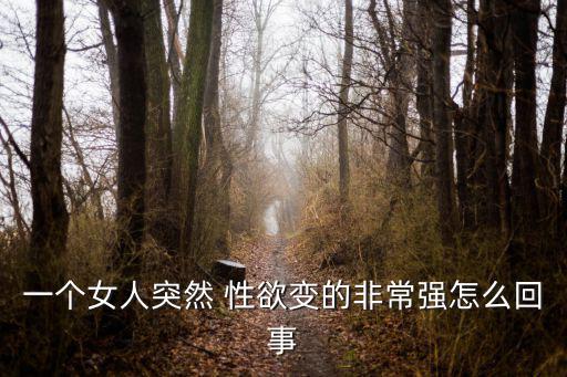 一個女人突然 性欲變的非常強怎么回事