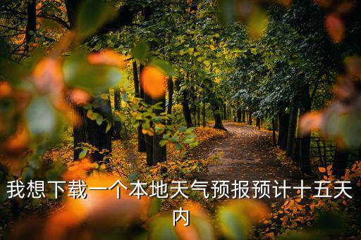 我想下載一個(gè)本地天氣預(yù)報(bào)預(yù)計(jì)十五天內(nèi)