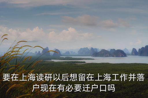 要在上海讀研以后想留在上海工作并落戶現在有必要遷戶口嗎
