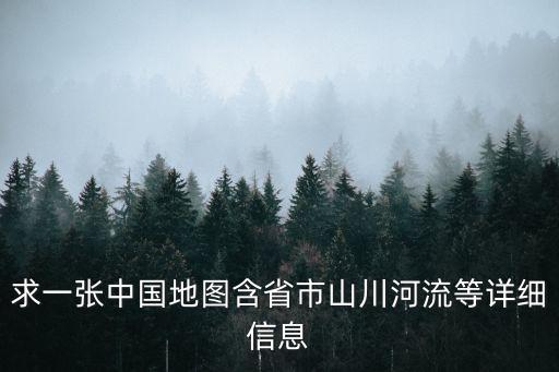 求一張中國地圖含省市山川河流等詳細信息