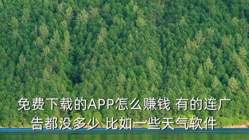 免費下載的APP怎么賺錢 有的連廣告都沒多少 比如一些天氣軟件