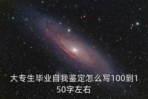 大專生畢業自我鑒定怎么寫100到150字左右