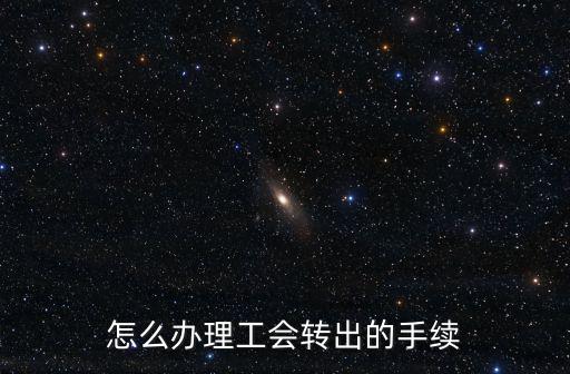 怎么辦理工會(huì)轉(zhuǎn)出的手續(xù)