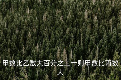 甲數比乙數大百分之二十則甲數比丙數大