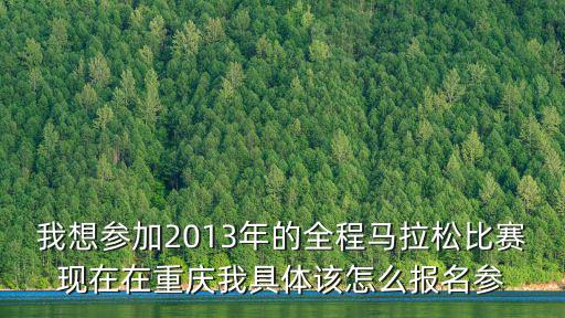 我想參加2013年的全程馬拉松比賽現在在重慶我具體該怎么報名參