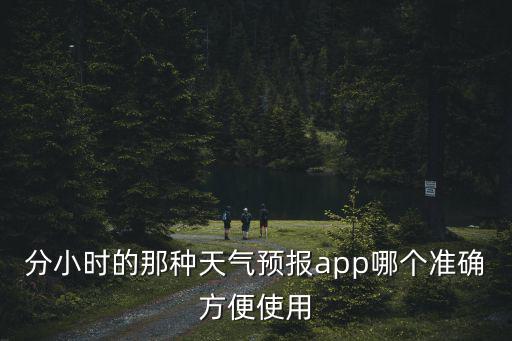 分小時的那種天氣預報app哪個準確方便使用