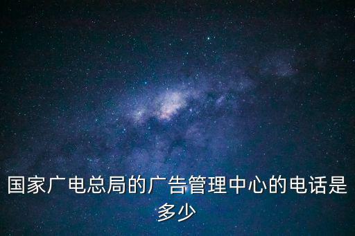 國家廣電總局的廣告管理中心的電話是多少