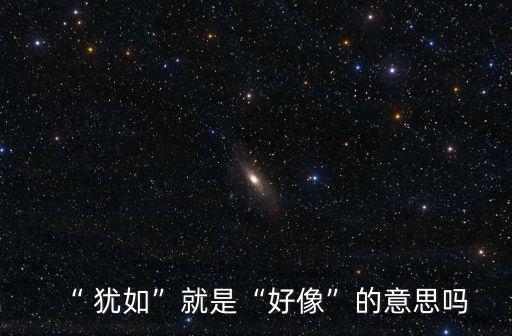 猶如是什么意思,猶如不是一個詞而是如何