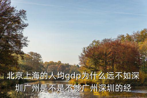 北京上海的人均gdp為什么遠(yuǎn)不如深圳廣州是不是不夠廣州深圳的經(jīng)