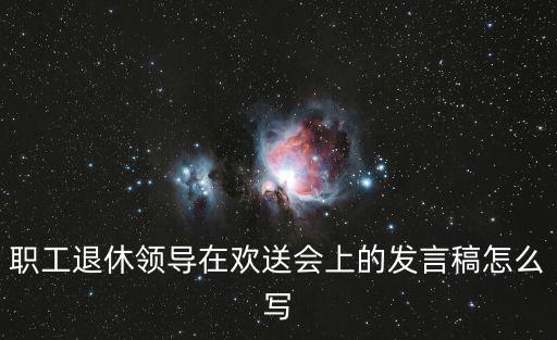 職工退休領(lǐng)導(dǎo)在歡送會(huì)上的發(fā)言稿怎么寫(xiě)