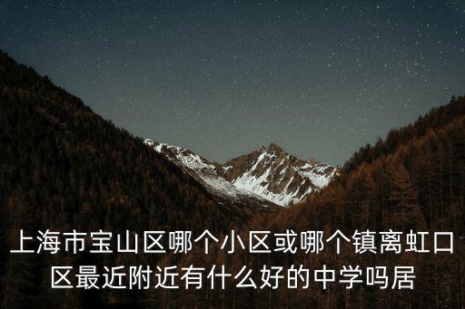 上海市大華中學(xué)一本率，上海市寶山區(qū)哪個小區(qū)或哪個鎮(zhèn)離虹口區(qū)最近附近有什么好的中學(xué)嗎居