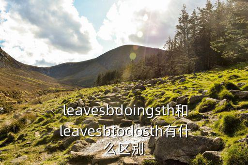  leavesbdoingsth和 leavesbtodosth有什么區(qū)別