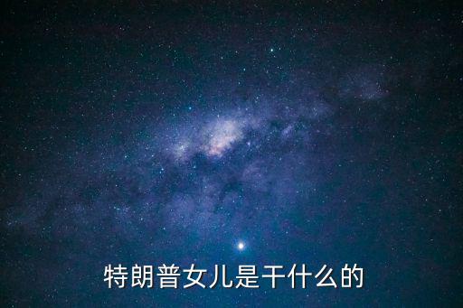  特朗普女兒是干什么的