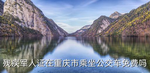殘疾軍人證在重慶市乘坐公交車免費嗎
