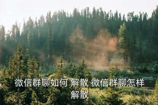 怎樣解散微信群,怎么聊微信解散群?看這里!