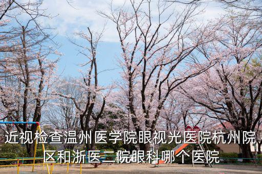 近視檢查溫州醫學院眼視光醫院杭州院區和浙醫二院眼科哪個醫院