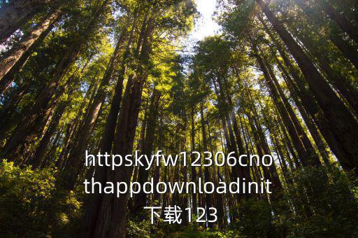 httpskyfw12306cnothappdownloadinit 下載123