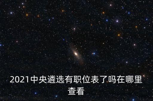 中央遴選職位表在線看，2022年中央遴選公務員職位表
