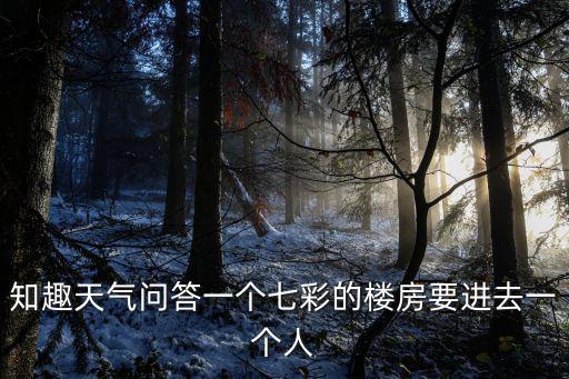 知趣天氣問答一個(gè)七彩的樓房要進(jìn)去一個(gè)人