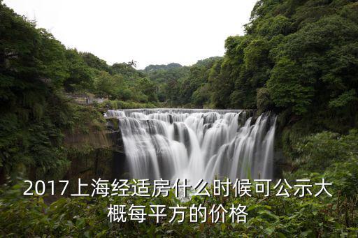2017上海經適房什么時候可公示大概每平方的價格
