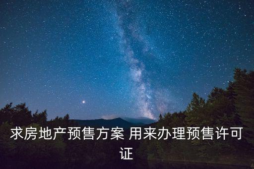 求房地產(chǎn)預(yù)售方案 用來(lái)辦理預(yù)售許可證
