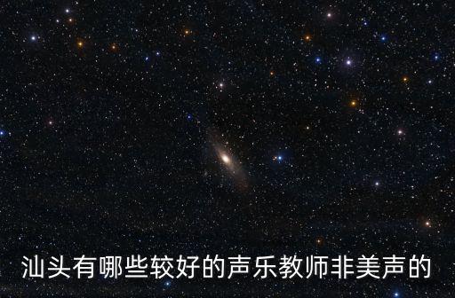 汕頭有哪些較好的聲樂教師非美聲的
