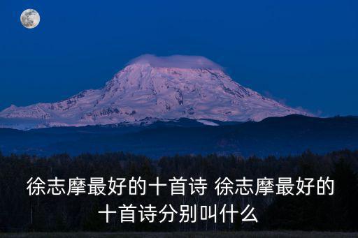  徐志摩最好的十首詩 徐志摩最好的十首詩分別叫什么