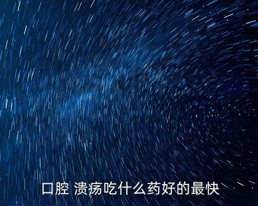 潰瘍口腔吃什么藥,口腔潰瘍怎么辦?
