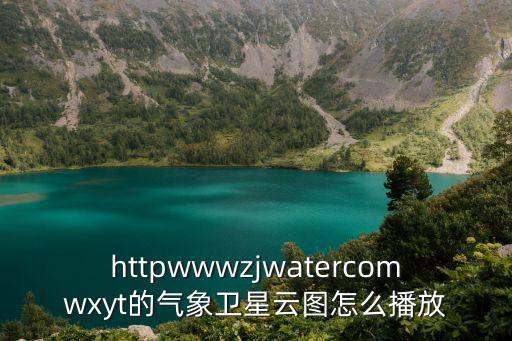 httpwwwzjwatercomwxyt的氣象衛星云圖怎么播放