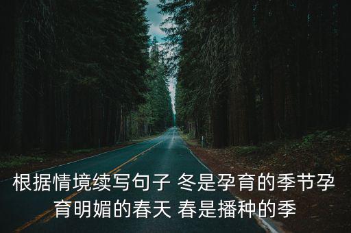 根據情境續(xù)寫句子 冬是孕育的季節(jié)孕育明媚的春天 春是播種的季