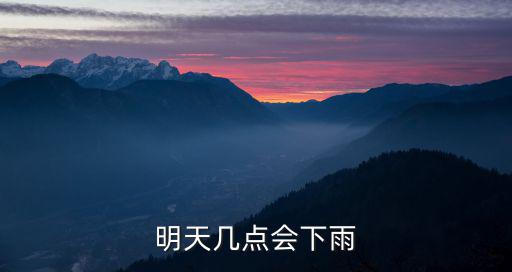 明天幾點(diǎn)會(huì)下雨