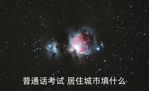 普通話考試 居住城市填什么