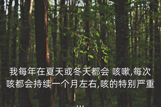 我每年在夏天或冬天都會 咳嗽,每次咳都會持續一個月左右,咳的特別嚴重...
